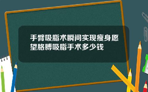 手臂吸脂术瞬间实现瘦身愿望胳膊吸脂手术多少钱