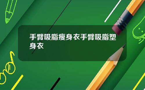 手臂吸脂瘦身衣手臂吸脂塑身衣