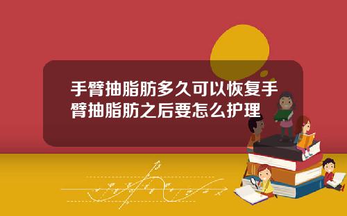 手臂抽脂肪多久可以恢复手臂抽脂肪之后要怎么护理