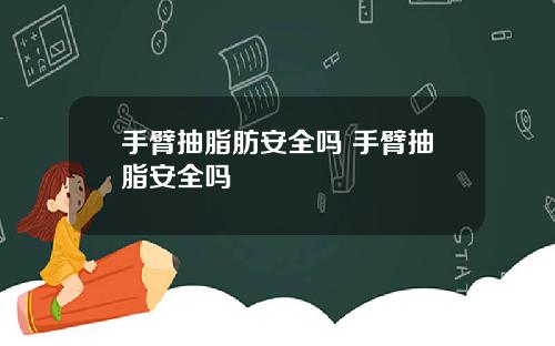 手臂抽脂肪安全吗 手臂抽脂安全吗