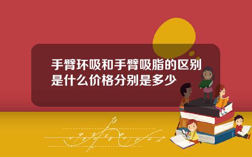 手臂环吸和手臂吸脂的区别是什么价格分别是多少