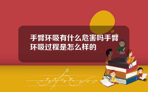 手臂环吸有什么危害吗手臂环吸过程是怎么样的