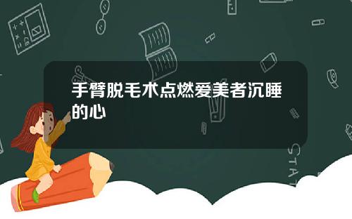 手臂脱毛术点燃爱美者沉睡的心