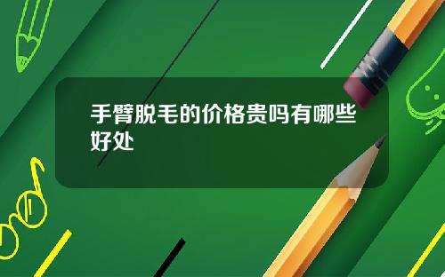 手臂脱毛的价格贵吗有哪些好处