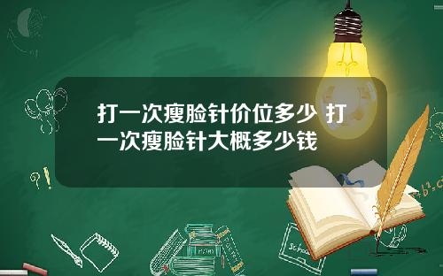 打一次瘦脸针价位多少 打一次瘦脸针大概多少钱