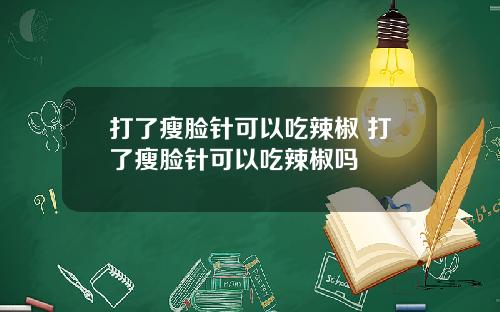 打了瘦脸针可以吃辣椒 打了瘦脸针可以吃辣椒吗