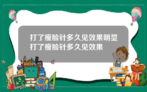 打了瘦脸针多久见效果明显打了瘦脸针多久见效果