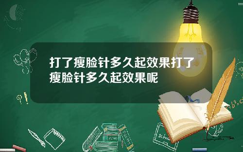 打了瘦脸针多久起效果打了瘦脸针多久起效果呢