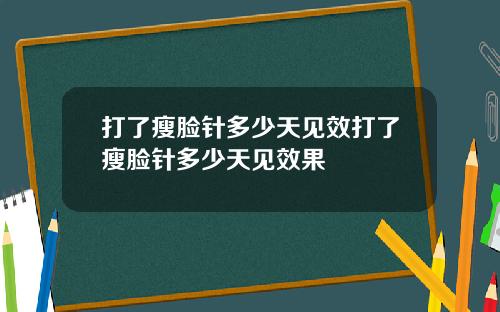 打了瘦脸针多少天见效打了瘦脸针多少天见效果
