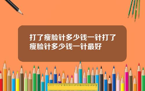 打了瘦脸针多少钱一针打了瘦脸针多少钱一针最好