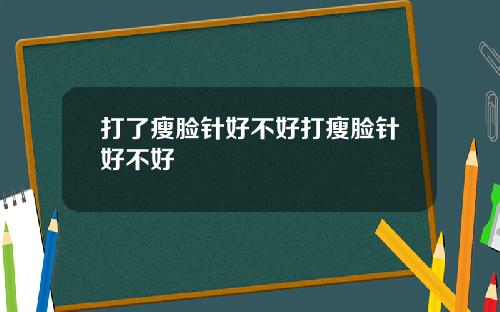 打了瘦脸针好不好打瘦脸针好不好