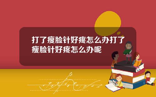 打了瘦脸针好疼怎么办打了瘦脸针好疼怎么办呢