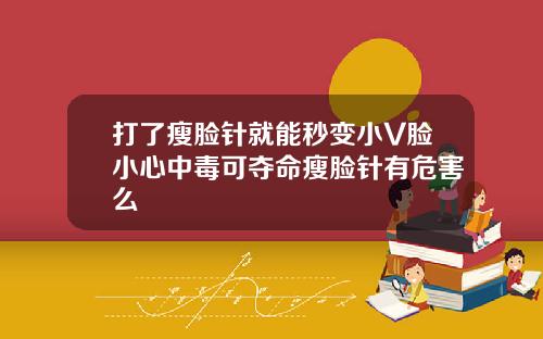 打了瘦脸针就能秒变小V脸小心中毒可夺命瘦脸针有危害么