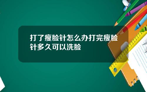 打了瘦脸针怎么办打完瘦脸针多久可以洗脸
