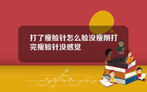 打了瘦脸针怎么脸没瘦刚打完瘦脸针没感觉