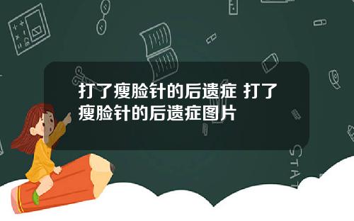 打了瘦脸针的后遗症 打了瘦脸针的后遗症图片