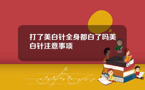 打了美白针全身都白了吗美白针注意事项