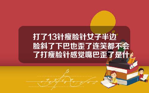 打了13针瘦脸针女子半边脸斜了下巴也歪了连笑都不会了打瘦脸针感觉嘴巴歪了是什么原因