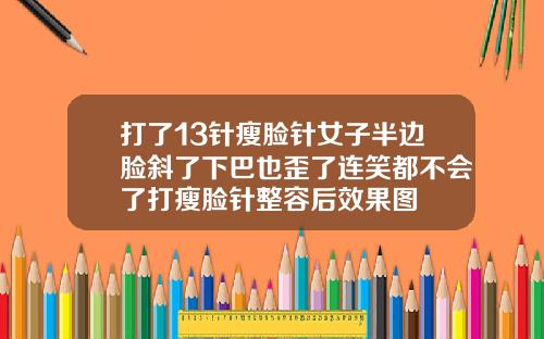 打了13针瘦脸针女子半边脸斜了下巴也歪了连笑都不会了打瘦脸针整容后效果图