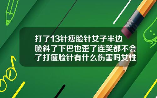 打了13针瘦脸针女子半边脸斜了下巴也歪了连笑都不会了打瘦脸针有什么伤害吗女性