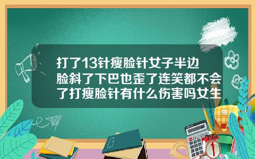 打了13针瘦脸针女子半边脸斜了下巴也歪了连笑都不会了打瘦脸针有什么伤害吗女生可以打吗