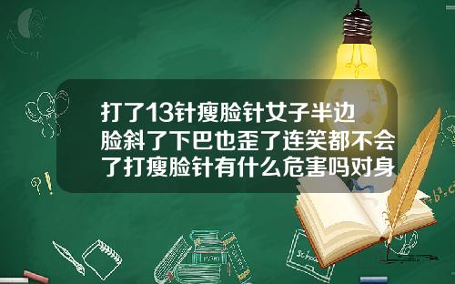 打了13针瘦脸针女子半边脸斜了下巴也歪了连笑都不会了打瘦脸针有什么危害吗对身体