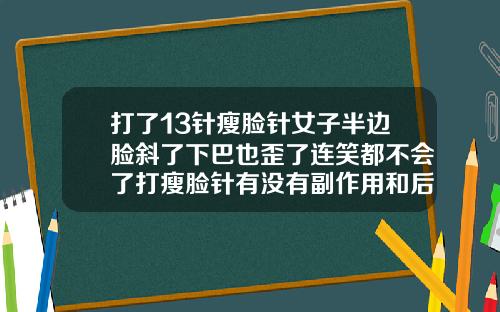 打了13针瘦脸针女子半边脸斜了下巴也歪了连笑都不会了打瘦脸针有没有副作用和后遗症