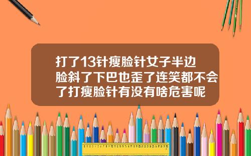 打了13针瘦脸针女子半边脸斜了下巴也歪了连笑都不会了打瘦脸针有没有啥危害呢