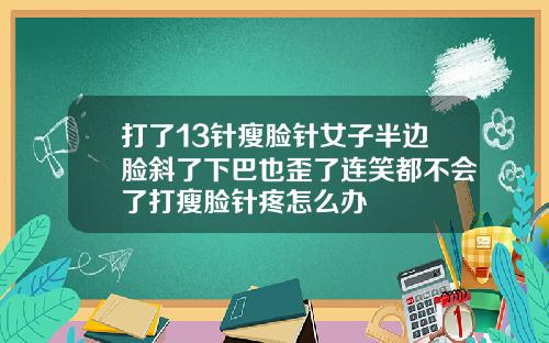 打了13针瘦脸针女子半边脸斜了下巴也歪了连笑都不会了打瘦脸针疼怎么办