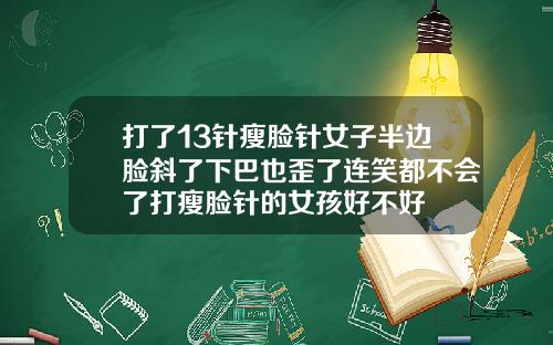 打了13针瘦脸针女子半边脸斜了下巴也歪了连笑都不会了打瘦脸针的女孩好不好