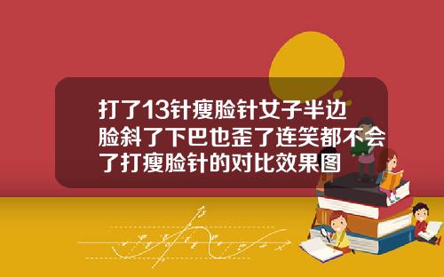打了13针瘦脸针女子半边脸斜了下巴也歪了连笑都不会了打瘦脸针的对比效果图