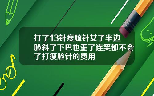 打了13针瘦脸针女子半边脸斜了下巴也歪了连笑都不会了打瘦脸针的费用