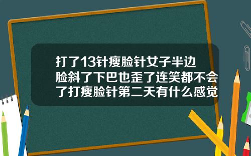 打了13针瘦脸针女子半边脸斜了下巴也歪了连笑都不会了打瘦脸针第二天有什么感觉正常吗