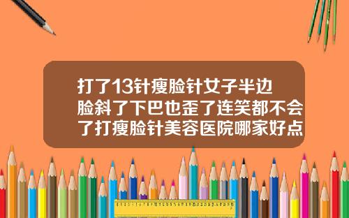 打了13针瘦脸针女子半边脸斜了下巴也歪了连笑都不会了打瘦脸针美容医院哪家好点