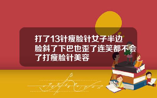 打了13针瘦脸针女子半边脸斜了下巴也歪了连笑都不会了打瘦脸针美容