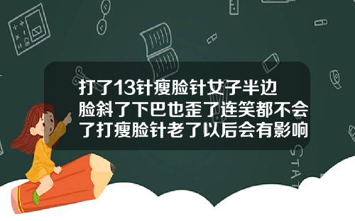 打了13针瘦脸针女子半边脸斜了下巴也歪了连笑都不会了打瘦脸针老了以后会有影响吗图片
