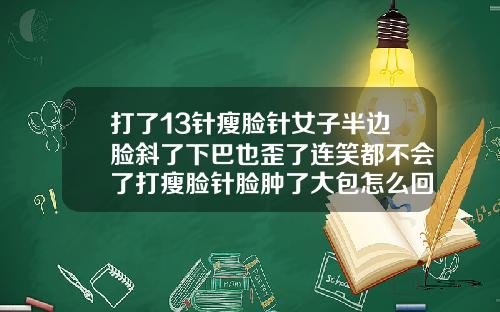 打了13针瘦脸针女子半边脸斜了下巴也歪了连笑都不会了打瘦脸针脸肿了大包怎么回事