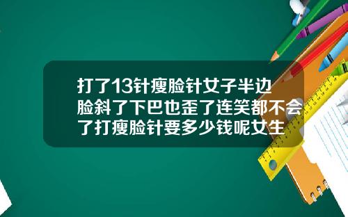 打了13针瘦脸针女子半边脸斜了下巴也歪了连笑都不会了打瘦脸针要多少钱呢女生