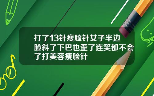打了13针瘦脸针女子半边脸斜了下巴也歪了连笑都不会了打美容瘦脸针