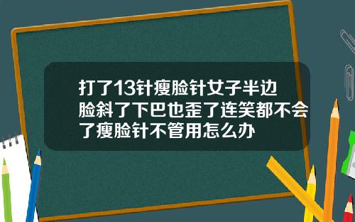 打了13针瘦脸针女子半边脸斜了下巴也歪了连笑都不会了瘦脸针不管用怎么办