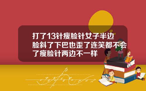 打了13针瘦脸针女子半边脸斜了下巴也歪了连笑都不会了瘦脸针两边不一样