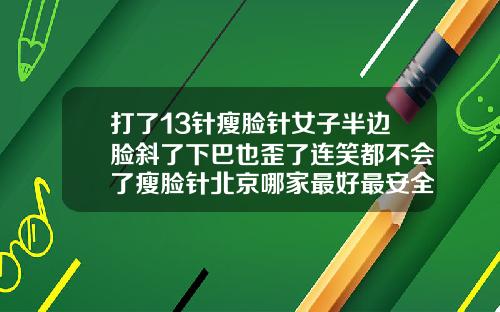 打了13针瘦脸针女子半边脸斜了下巴也歪了连笑都不会了瘦脸针北京哪家最好最安全