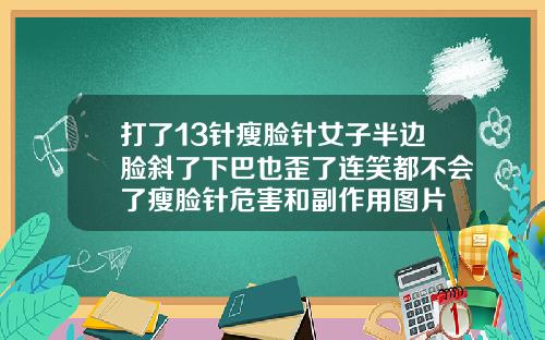 打了13针瘦脸针女子半边脸斜了下巴也歪了连笑都不会了瘦脸针危害和副作用图片