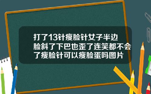 打了13针瘦脸针女子半边脸斜了下巴也歪了连笑都不会了瘦脸针可以瘦脸蛋吗图片