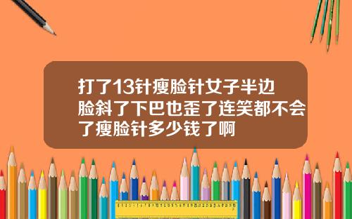 打了13针瘦脸针女子半边脸斜了下巴也歪了连笑都不会了瘦脸针多少钱了啊