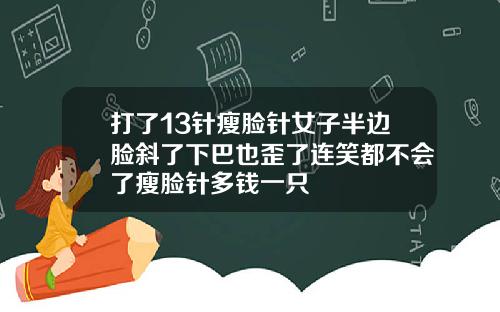 打了13针瘦脸针女子半边脸斜了下巴也歪了连笑都不会了瘦脸针多钱一只
