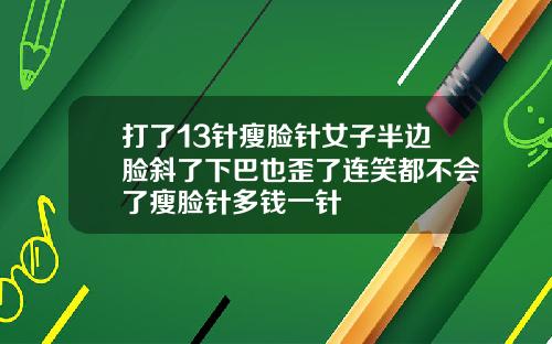 打了13针瘦脸针女子半边脸斜了下巴也歪了连笑都不会了瘦脸针多钱一针