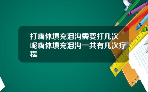 打嗨体填充泪沟需要打几次呢嗨体填充泪沟一共有几次疗程