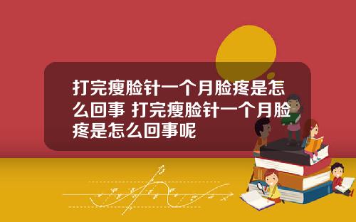 打完瘦脸针一个月脸疼是怎么回事 打完瘦脸针一个月脸疼是怎么回事呢