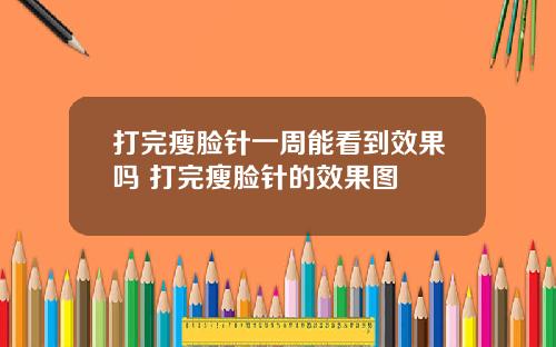 打完瘦脸针一周能看到效果吗 打完瘦脸针的效果图